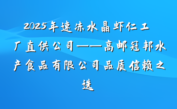 2025年速冻水晶虾仁工厂直供公司——高邮冠邦水产食品有限公司品质信赖之选