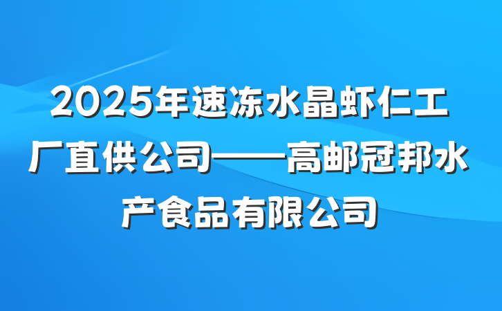 2025年速冻水晶虾仁工厂直供公司——高邮冠邦水产食品有限公司
