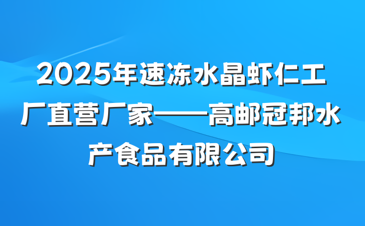2025年速冻水晶虾仁工厂直营厂家——高邮冠邦水产食品有限公司