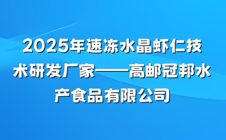 2025年速冻水晶虾仁技术研发厂家——高邮冠邦水产食品有限公司