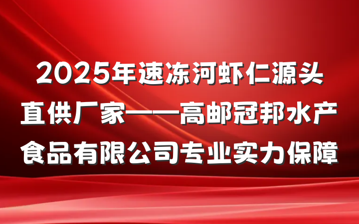 2025年速冻河虾仁源头直供厂家——高邮冠邦水产食品有限公司专业实力保障