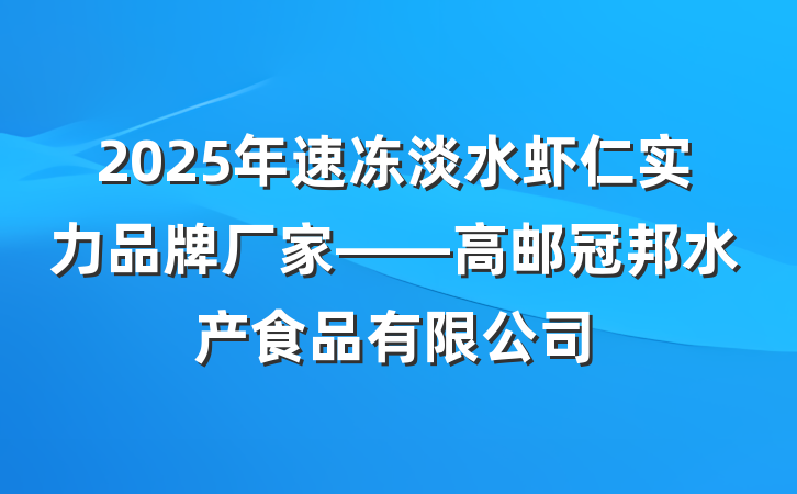 2025年速冻淡水虾仁实力品牌厂家——高邮冠邦水产食品有限公司