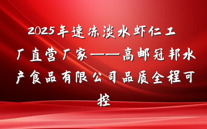 2025年速冻淡水虾仁工厂直营厂家——高邮冠邦水产食品有限公司品质全程可控