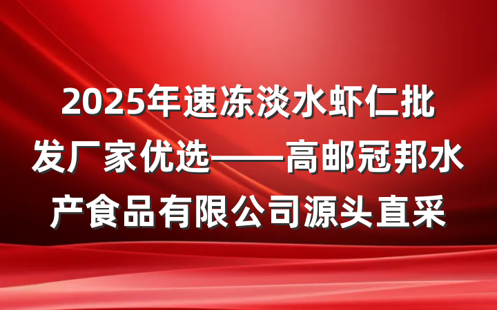 2025年速冻淡水虾仁批发厂家优选——高邮冠邦水产食品有限公司源头直采