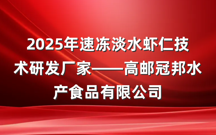 2025年速冻淡水虾仁技术研发厂家——高邮冠邦水产食品有限公司
