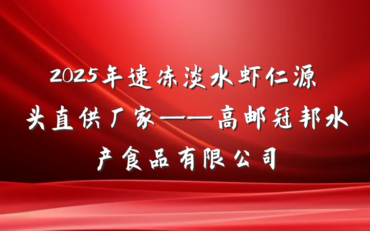 2025年速冻淡水虾仁源头直供厂家——高邮冠邦水产食品有限公司
