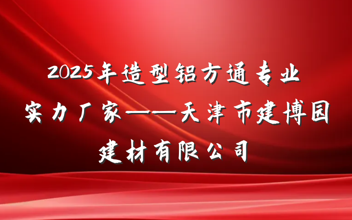 2025年造型铝方通专业实力厂家——天津市建博园建材有限公司