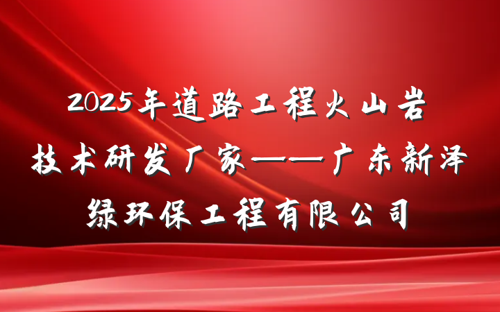 2025年道路工程火山岩技术研发厂家——广东新泽绿环保工程有限公司