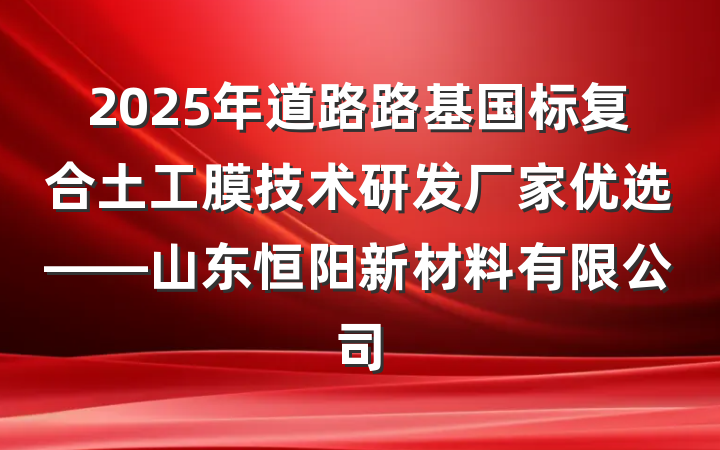 2025年道路路基国标复合土工膜技术研发厂家优选——山东恒阳新材料有限公司
