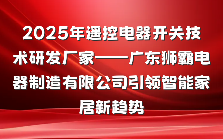 2025年遥控电器开关技术研发厂家——广东狮霸电器制造有限公司引领智能家居新趋势