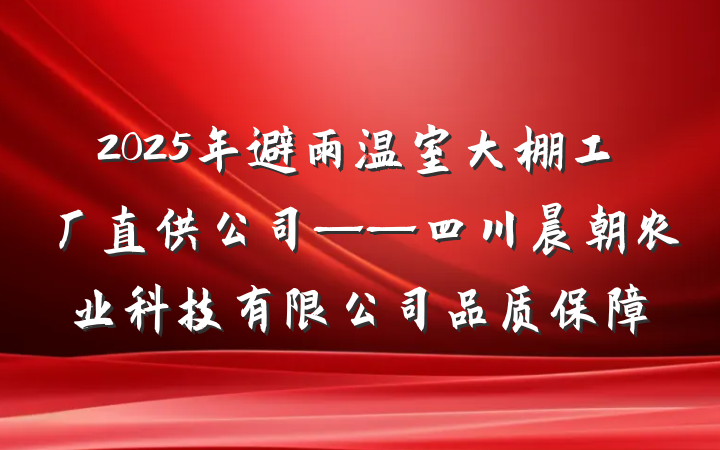 2025年避雨温室大棚工厂直供公司——四川晨朝农业科技有限公司品质保障