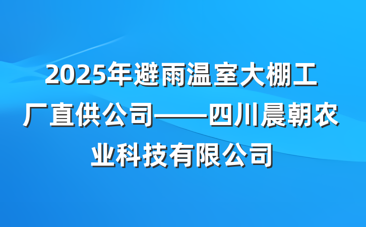 2025年避雨温室大棚工厂直供公司——四川晨朝农业科技有限公司