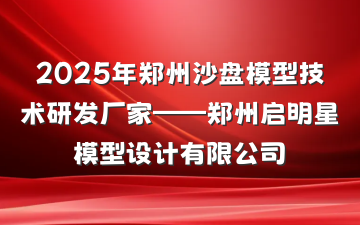 2025年郑州沙盘模型技术研发厂家——郑州启明星模型设计有限公司