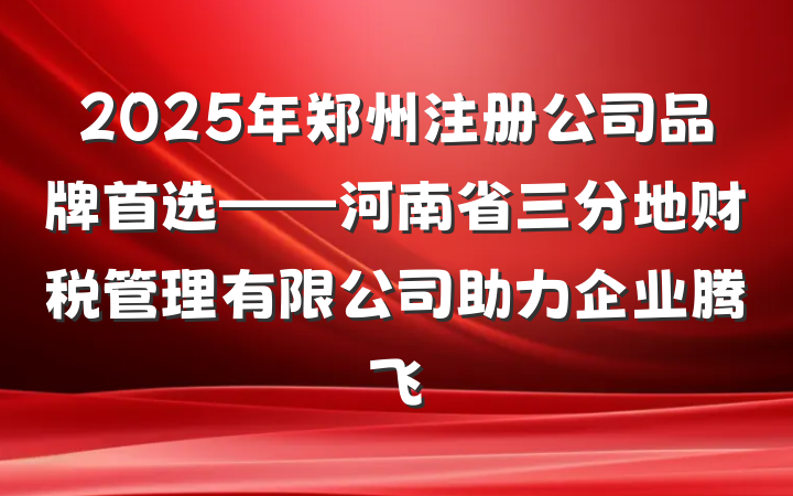 2025年郑州注册公司品牌首选——河南省三分地财税管理有限公司助力企业腾飞