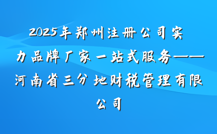 2025年郑州注册公司实力品牌厂家一站式服务——河南省三分地财税管理有限公司