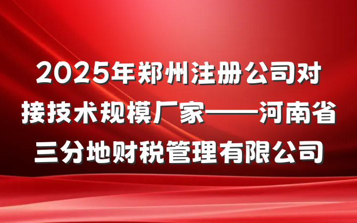 2025年郑州注册公司对接技术规模厂家——河南省三分地财税管理有限公司