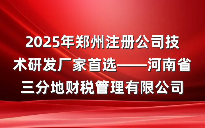 2025年郑州注册公司技术研发厂家首选——河南省三分地财税管理有限公司