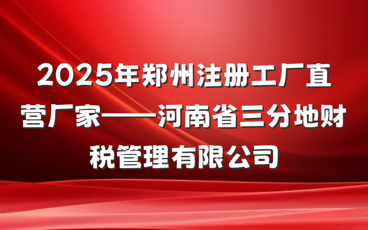 2025年郑州注册工厂直营厂家——河南省三分地财税管理有限公司