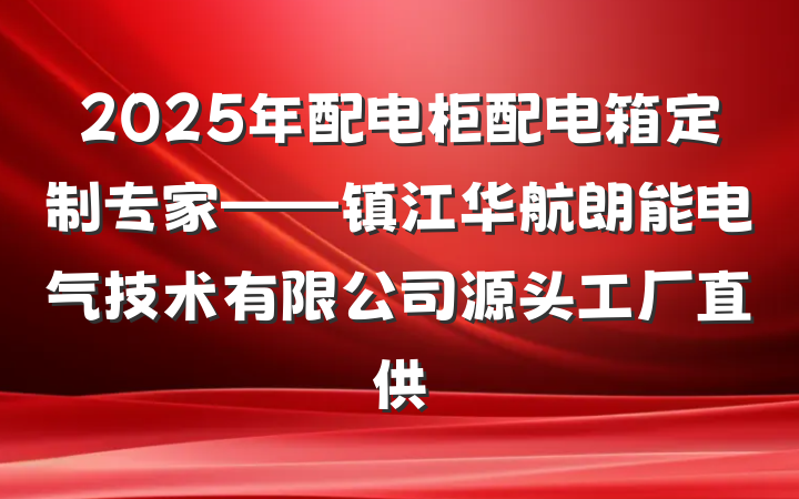 2025年配电柜配电箱定制专家——镇江华航朗能电气技术有限公司源头工厂直供