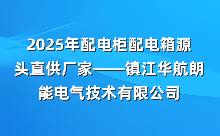 2025年配电柜配电箱源头直供厂家——镇江华航朗能电气技术有限公司