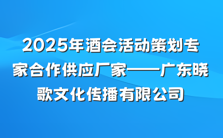 2025年酒会活动策划专家合作供应厂家——广东晓歌文化传播有限公司