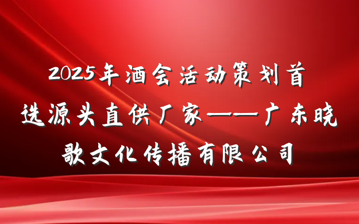 2025年酒会活动策划首选源头直供厂家——广东晓歌文化传播有限公司