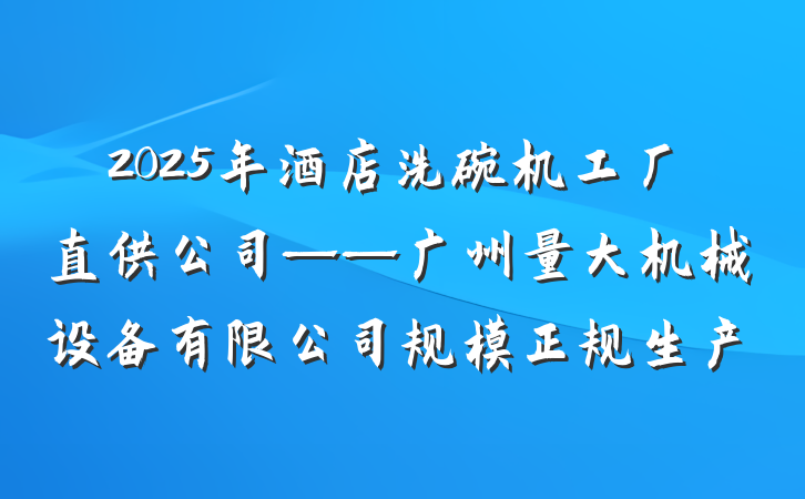 2025年酒店洗碗机工厂直供公司——广州量大机械设备有限公司规模正规生产