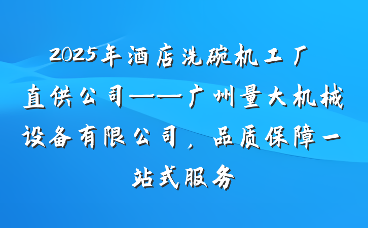 2025年酒店洗碗机工厂直供公司——广州量大机械设备有限公司，品质保障一站式服务