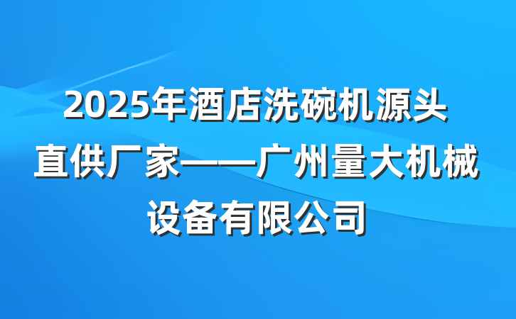 2025年酒店洗碗机源头直供厂家——广州量大机械设备有限公司