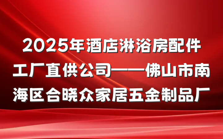 2025年酒店淋浴房配件工厂直供公司——佛山市南海区合晓众家居五金制品厂