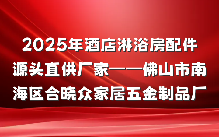 2025年酒店淋浴房配件源头直供厂家——佛山市南海区合晓众家居五金制品厂