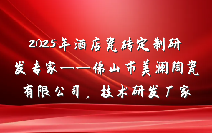 2025年酒店瓷砖定制研发专家——佛山市美澜陶瓷有限公司,技术研发厂家