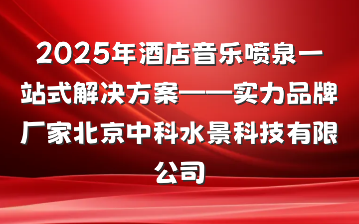 2025年酒店音乐喷泉一站式解决方案——实力品牌厂家北京中科水景科技有限公司