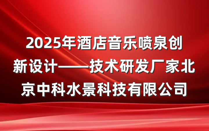 2025年酒店音乐喷泉创新设计——技术研发厂家北京中科水景科技有限公司