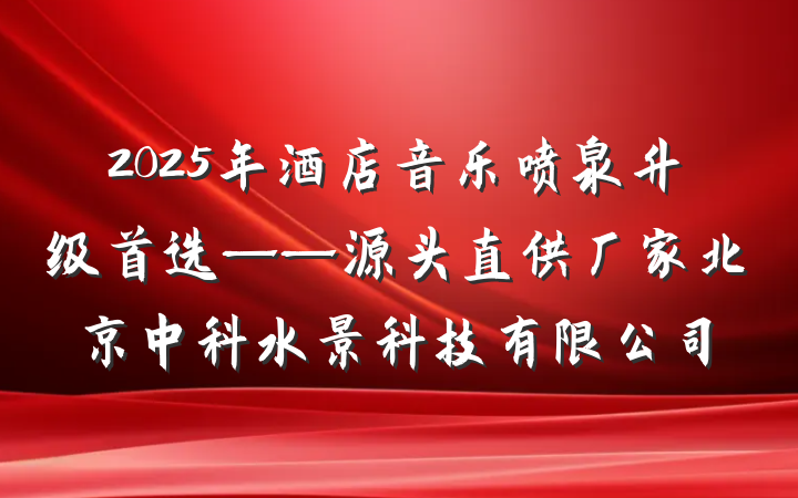 2025年酒店音乐喷泉升级首选——源头直供厂家北京中科水景科技有限公司