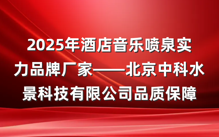 2025年酒店音乐喷泉实力品牌厂家——北京中科水景科技有限公司品质保障