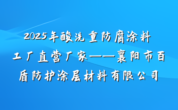 2025年酸洗重防腐涂料工厂直营厂家——襄阳市百盾防护涂层材料有限公司