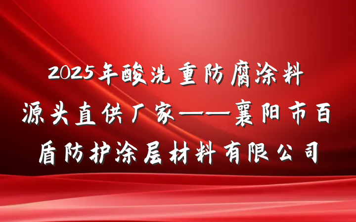 2025年酸洗重防腐涂料源头直供厂家——襄阳市百盾防护涂层材料有限公司