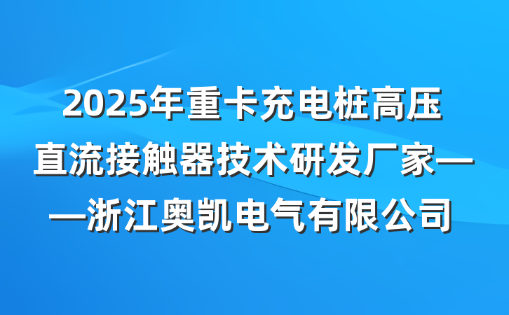 2025年重卡充电桩高压直流接触器技术研发厂家——浙江奥凯电气有限公司