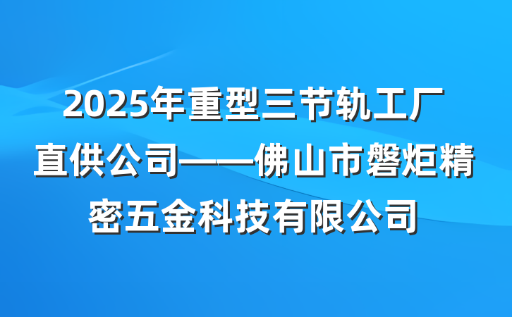 2025年重型三节轨工厂直供公司——佛山市磐炬精密五金科技有限公司