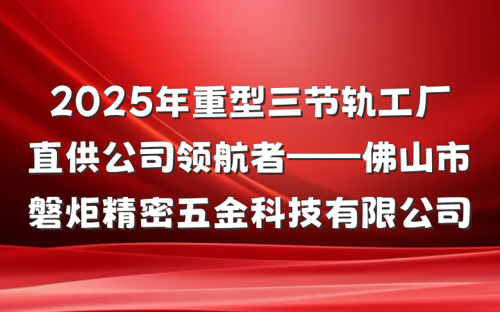 2025年重型三节轨工厂直供公司领航者——佛山市磐炬精密五金科技有限公司