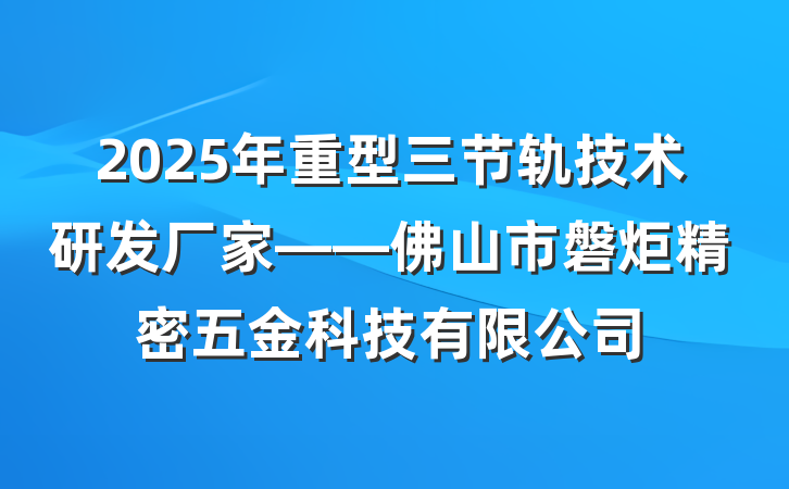 2025年重型三节轨技术研发厂家——佛山市磐炬精密五金科技有限公司