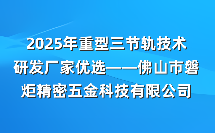 2025年重型三节轨技术研发厂家优选——佛山市磐炬精密五金科技有限公司
