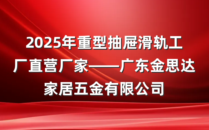 2025年重型抽屉滑轨工厂直营厂家——广东金思达家居五金有限公司