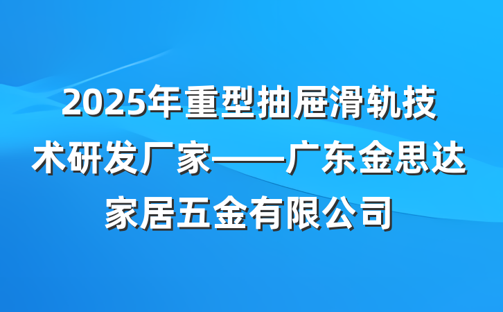2025年重型抽屉滑轨技术研发厂家——广东金思达家居五金有限公司