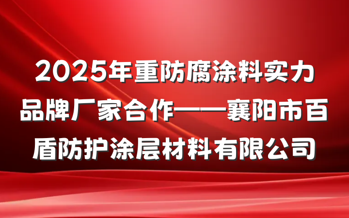 2025年重防腐涂料实力品牌厂家合作——襄阳市百盾防护涂层材料有限公司