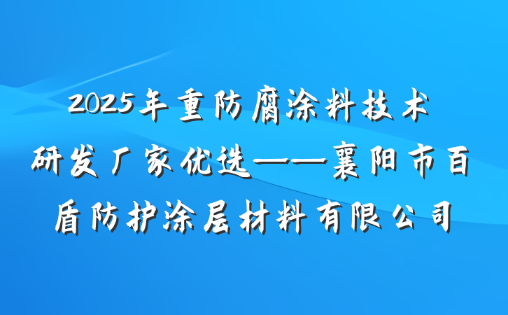 2025年重防腐涂料技术研发厂家优选——襄阳市百盾防护涂层材料有限公司