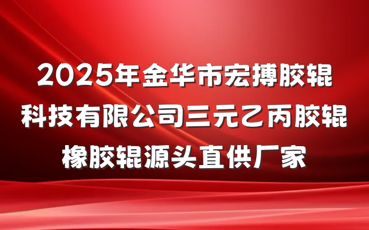 2025年金华市宏搏胶辊科技有限公司三元乙丙胶辊橡胶辊源头直供厂家