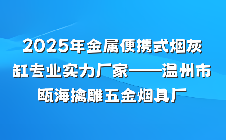 2025年金属便携式烟灰缸专业实力厂家——温州市瓯海擒雕五金烟具厂