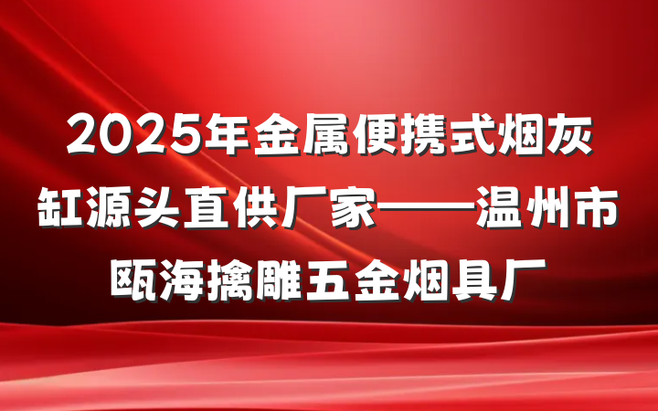 2025年金属便携式烟灰缸源头直供厂家——温州市瓯海擒雕五金烟具厂